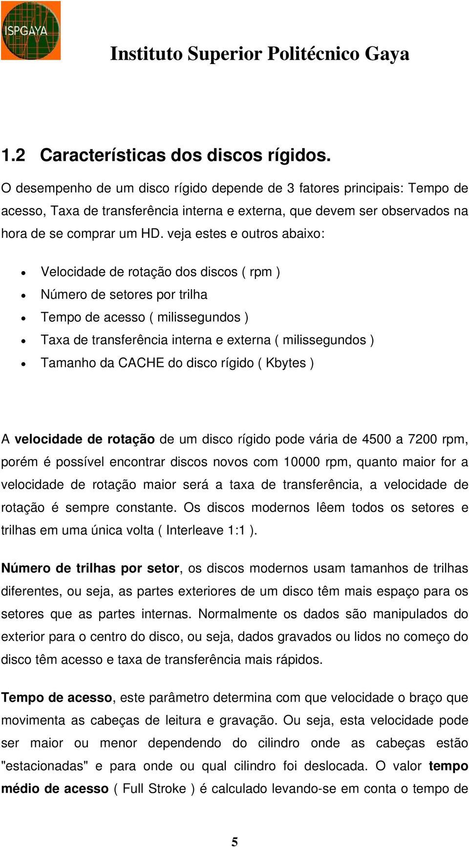 veja estes e outros abaixo: Velocidade de rotação dos discos ( rpm ) Número de setores por trilha Tempo de acesso ( milissegundos ) Taxa de transferência interna e externa ( milissegundos ) Tamanho