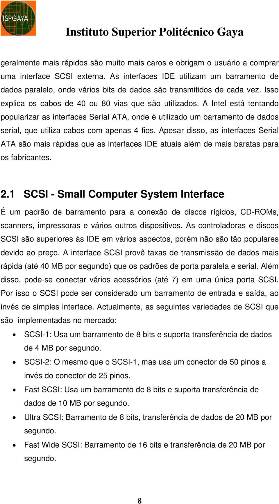 A Intel está tentando popularizar as interfaces Serial ATA, onde é utilizado um barramento de dados serial, que utiliza cabos com apenas 4 fios.