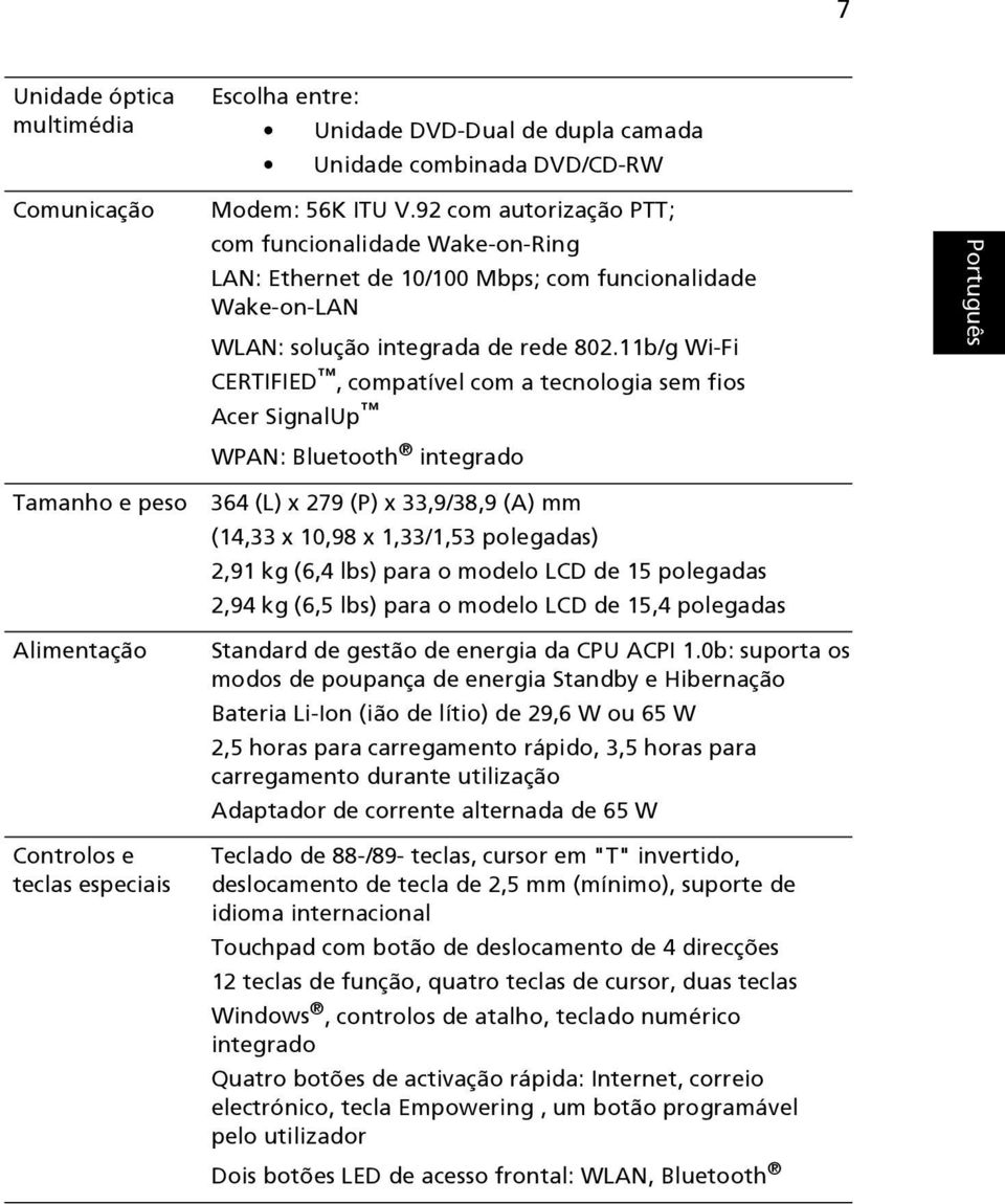 11b/g Wi-Fi CERTIFIED, compatível com a tecnologia sem fios Acer SignalUp WPAN: Bluetooth integrado Tamanho e peso Alimentação Controlos e teclas especiais 364 (L) x 279 (P) x 33,9/38,9 (A) mm (14,33