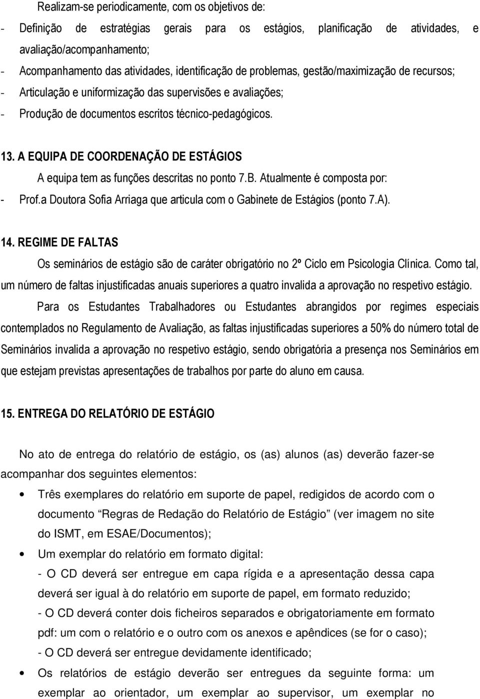 A EQUIPA DE COORDENAÇÃO DE ESTÁGIOS A equipa tem as funções descritas no ponto 7.B. Atualmente é composta por: - Prof.a Doutora Sofia Arriaga que articula com o Gabinete de Estágios (ponto 7.A). 14.