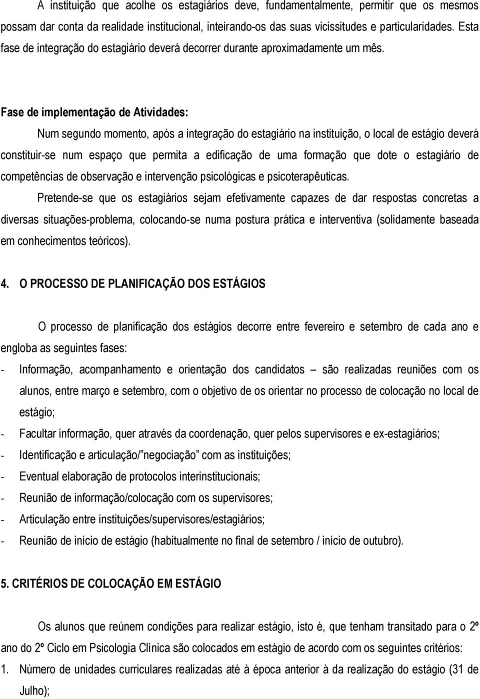 Fase de implementação de Atividades: Num segundo momento, após a integração do estagiário na instituição, o local de estágio deverá constituir-se num espaço que permita a edificação de uma formação