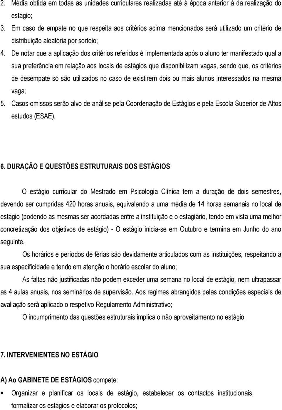 De notar que a aplicação dos critérios referidos é implementada após o aluno ter manifestado qual a sua preferência em relação aos locais de estágios que disponibilizam vagas, sendo que, os critérios