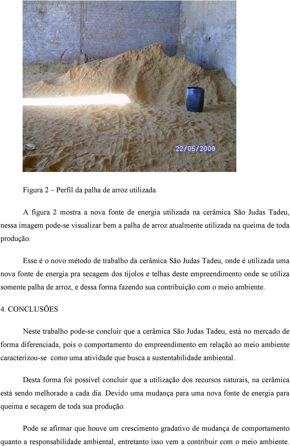 Esse é o novo método de trabalho da cerâmica São Judas Tadeu, onde é utilizada uma nova fonte de energia pra secagem dos tijolos e telhas deste empreendimento onde se utiliza somente palha de arroz,