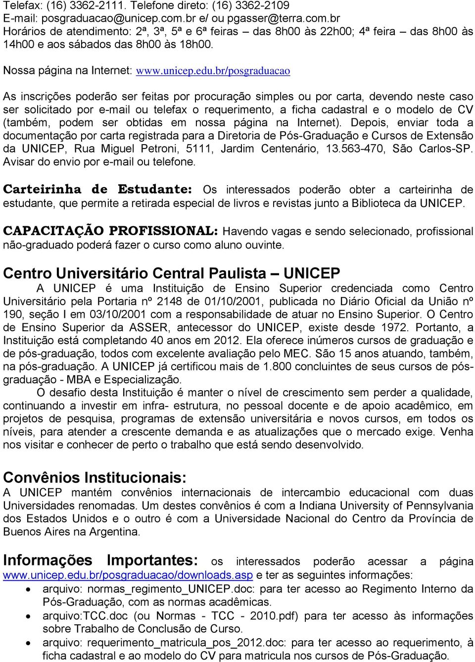 br/posgraduacao As inscrições poderão ser feitas por procuração simples ou por carta, devendo neste caso ser solicitado por e-mail ou telefax o requerimento, a ficha cadastral e o modelo de CV