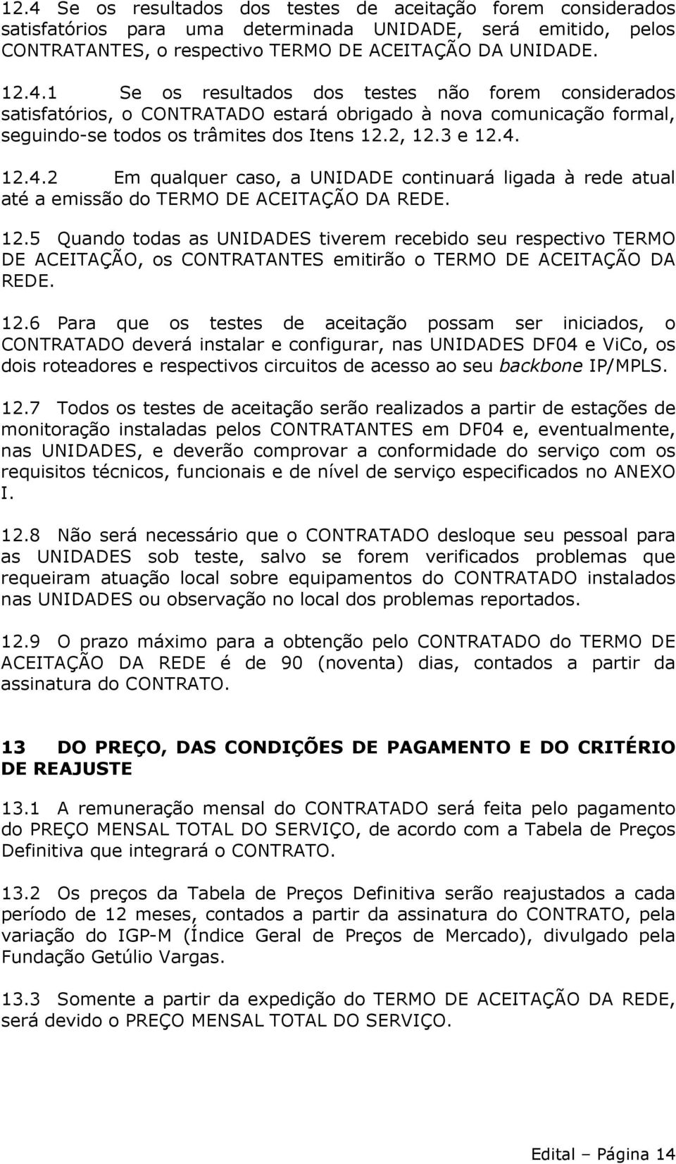 12.6 Para que os testes de aceitação possam ser iniciados, o CONTRATADO deverá instalar e configurar, nas UNIDADES DF04 e ViCo, os dois roteadores e respectivos circuitos de acesso ao seu backbone