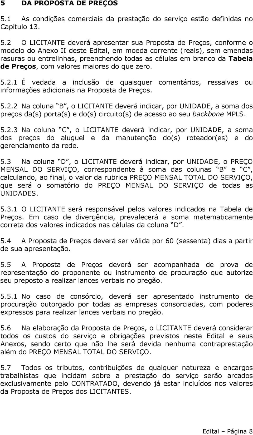 2 O LICITANTE deverá apresentar sua Proposta de Preços, conforme o modelo do Anexo II deste Edital, em moeda corrente (reais), sem emendas rasuras ou entrelinhas, preenchendo todas as células em