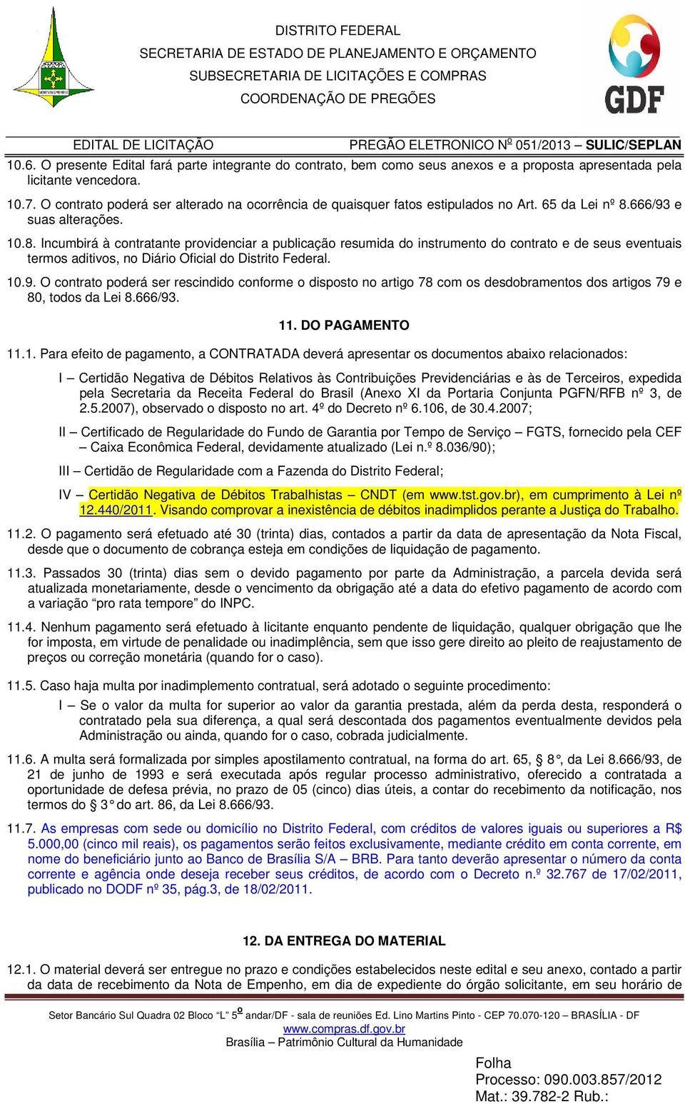 666/93 e suas alterações. 10.8. Incumbirá à contratante providenciar a publicação resumida do instrumento do contrato e de seus eventuais termos aditivos, no Diário Oficial do Distrito Federal. 10.9. O contrato poderá ser rescindido conforme o disposto no artigo 78 com os desdobramentos dos artigos 79 e 80, todos da Lei 8.