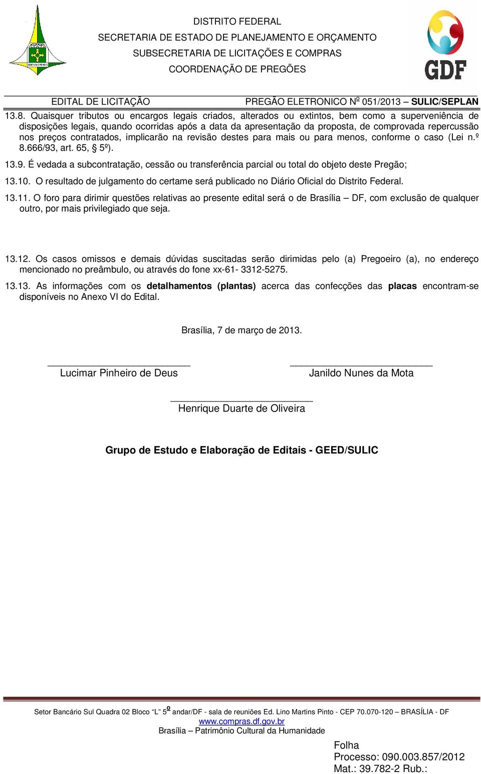 , art. 65, 5º). 13.9. É vedada a subcontratação, cessão ou transferência parcial ou total do objeto deste Pregão; 13.10.