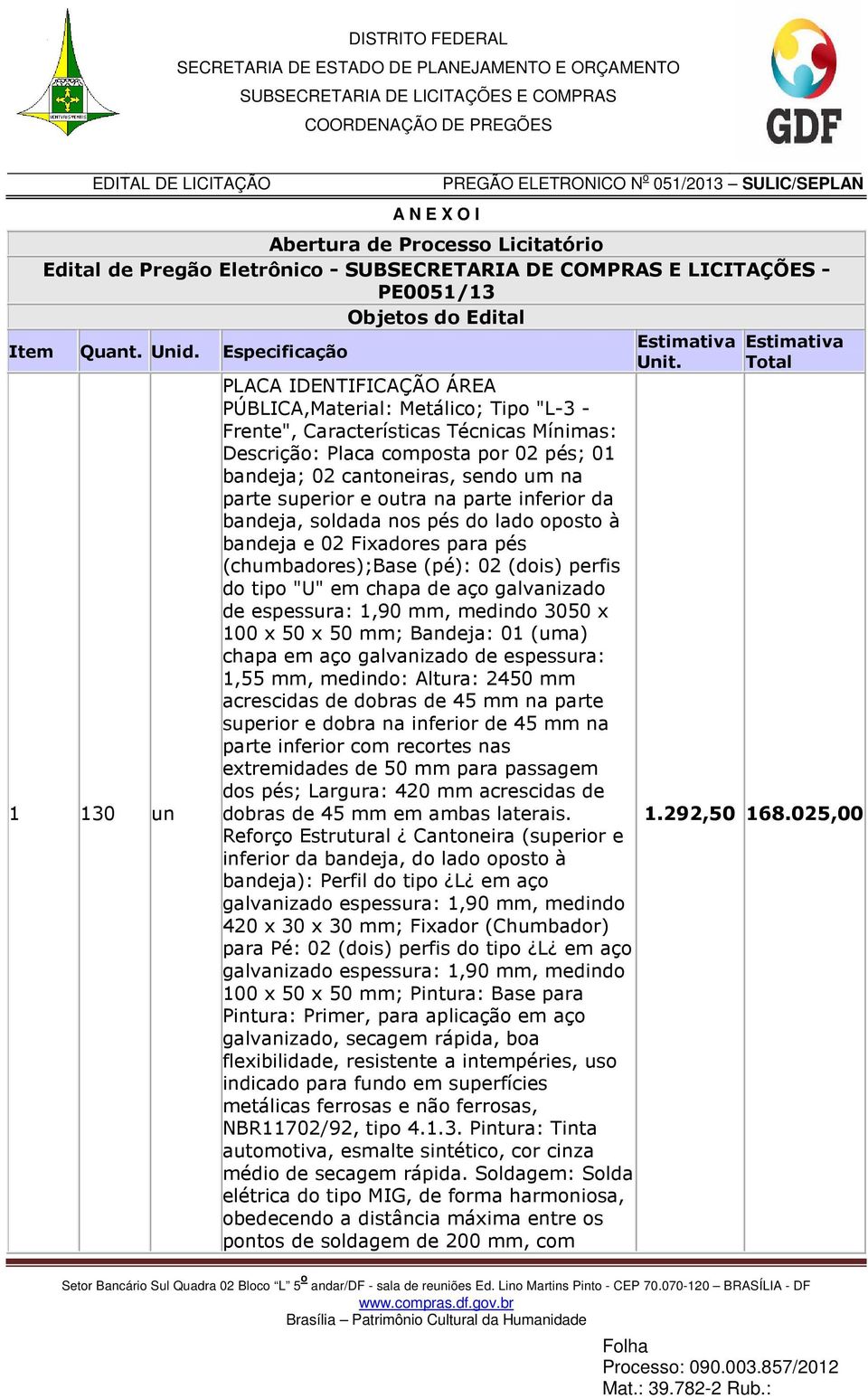 superior e outra na parte inferior da bandeja, soldada nos pés do lado oposto à bandeja e 02 Fixadores para pés (chumbadores);base (pé): 02 (dois) perfis do tipo "U" em chapa de aço galvanizado de