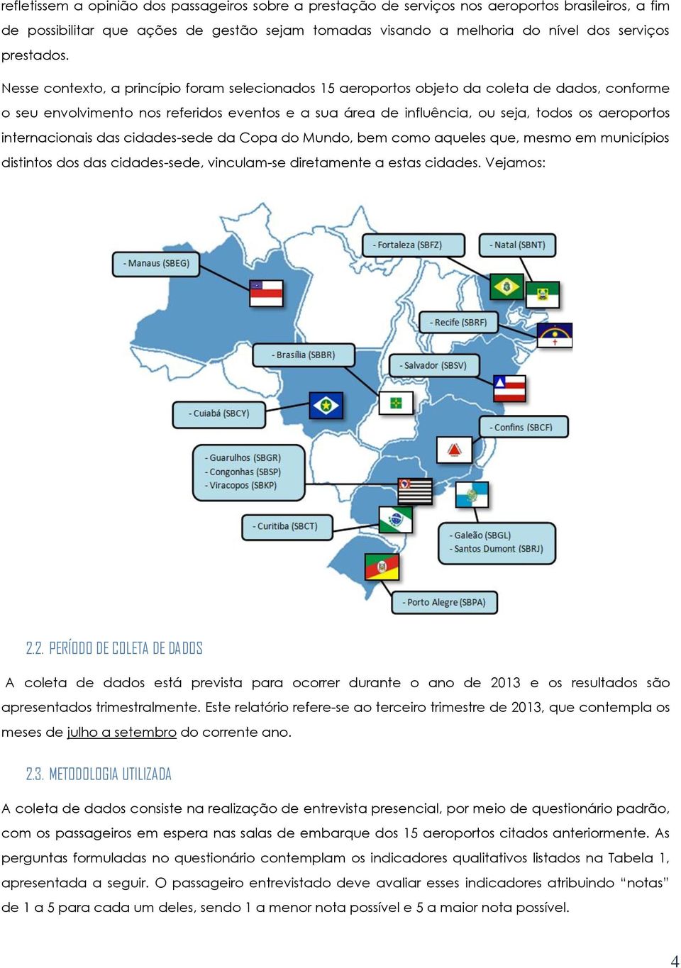 Nesse contexto, a princípio foram selecionados 15 aeroportos objeto da coleta de dados, conforme o seu envolvimento nos referidos eventos e a sua área de influência, ou seja, todos os aeroportos