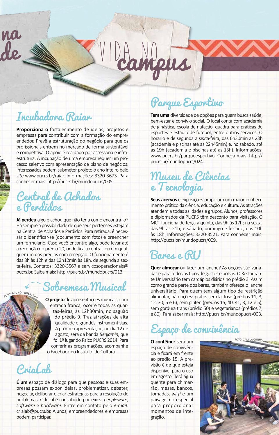 A incubação de uma empresa requer um processo seletivo com apresentação de plano de negócios. Interessados podem submeter projeto o ano inteiro pelo site www.pucrs.br/raiar. Informações: 3320-3673.