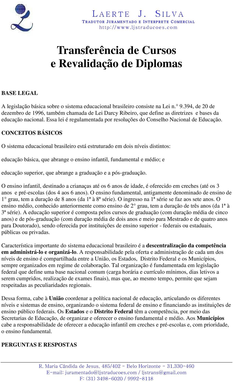 CONCEITOS BÁSICOS O sistema educacional brasileiro está estruturado em dois níveis distintos: educação básica, que abrange o ensino infantil, fundamental e médio; e educação superior, que abrange a