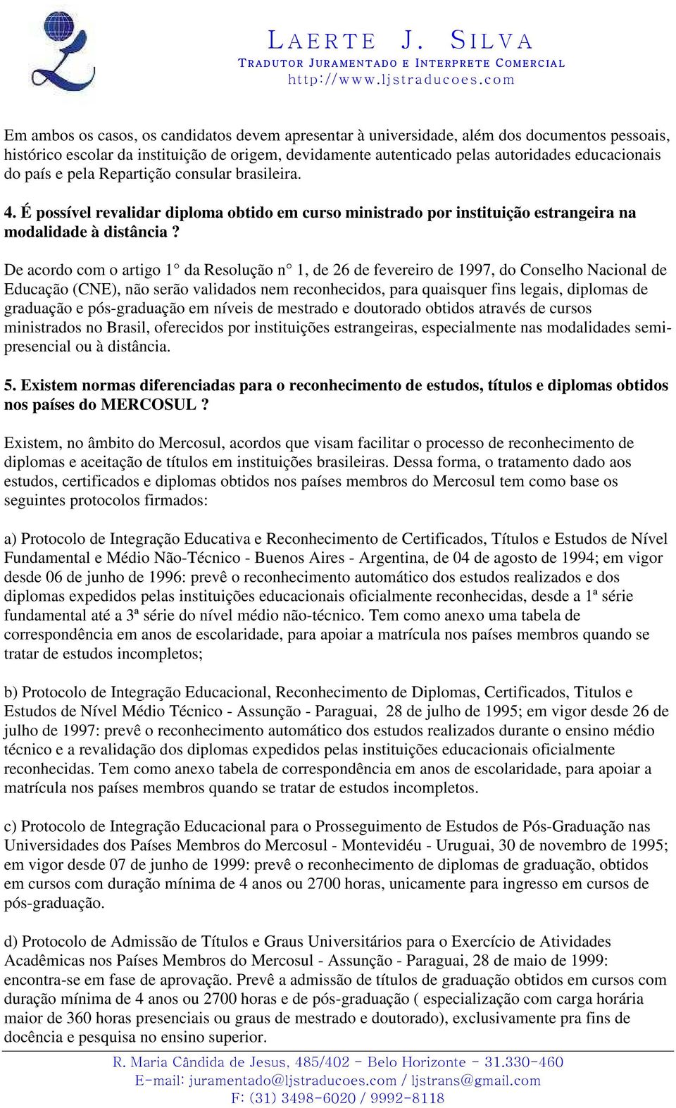 De acordo com o artigo 1 da Resolução n 1, de 26 de fevereiro de 1997, do Conselho Nacional de Educação (CNE), não serão validados nem reconhecidos, para quaisquer fins legais, diplomas de graduação