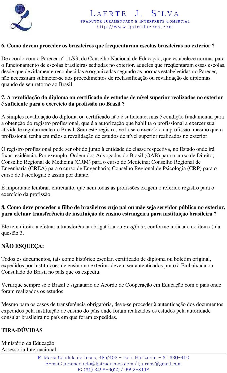 desde que devidamente reconhecidas e organizadas segundo as normas estabelecidas no Parecer, não necessitam submeter-se aos procedimentos de reclassificação ou revalidação de diplomas quando de seu