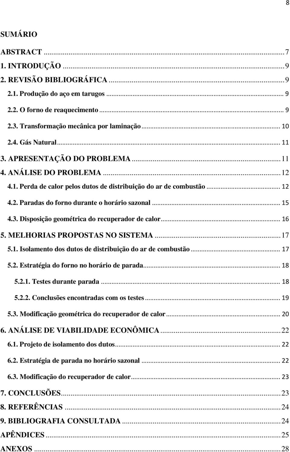 ..15 4.3. Disposição geométrica do recuperador de calor...16 5. MELHORIAS PROPOSTAS NO SISTEMA...17 5.1. Isolamento dos dutos de distribuição do ar de combustão...17 5.2.