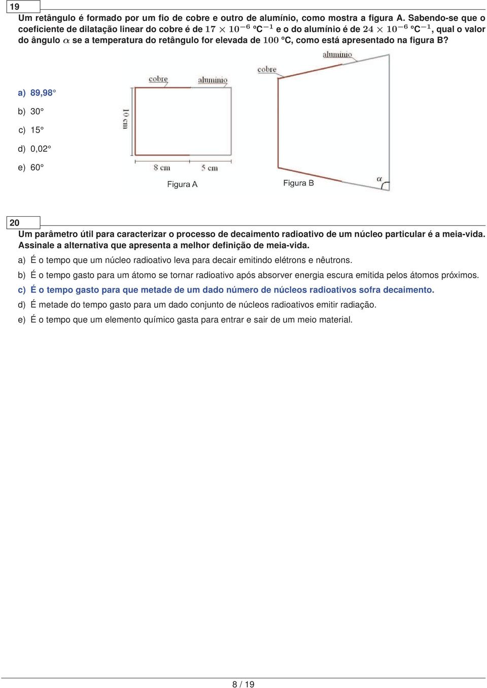 apresentado na figura B? a) 89,98 b) 30 c) 15 d) 0,02 e) 60 20 Um parâmetro útil para caracterizar o processo de decaimento radioativo de um núcleo particular é a meia-vida.