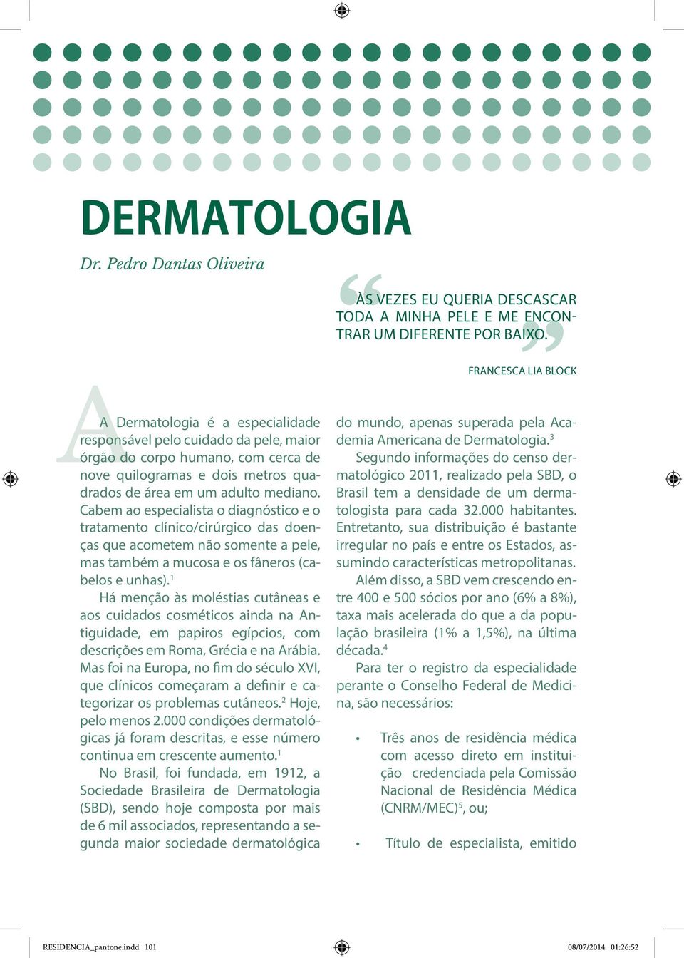 Cabem ao especialista o diagnóstico e o tratamento clínico/cirúrgico das doenças que acometem não somente a pele, mas também a mucosa e os fâneros (cabelos e unhas).