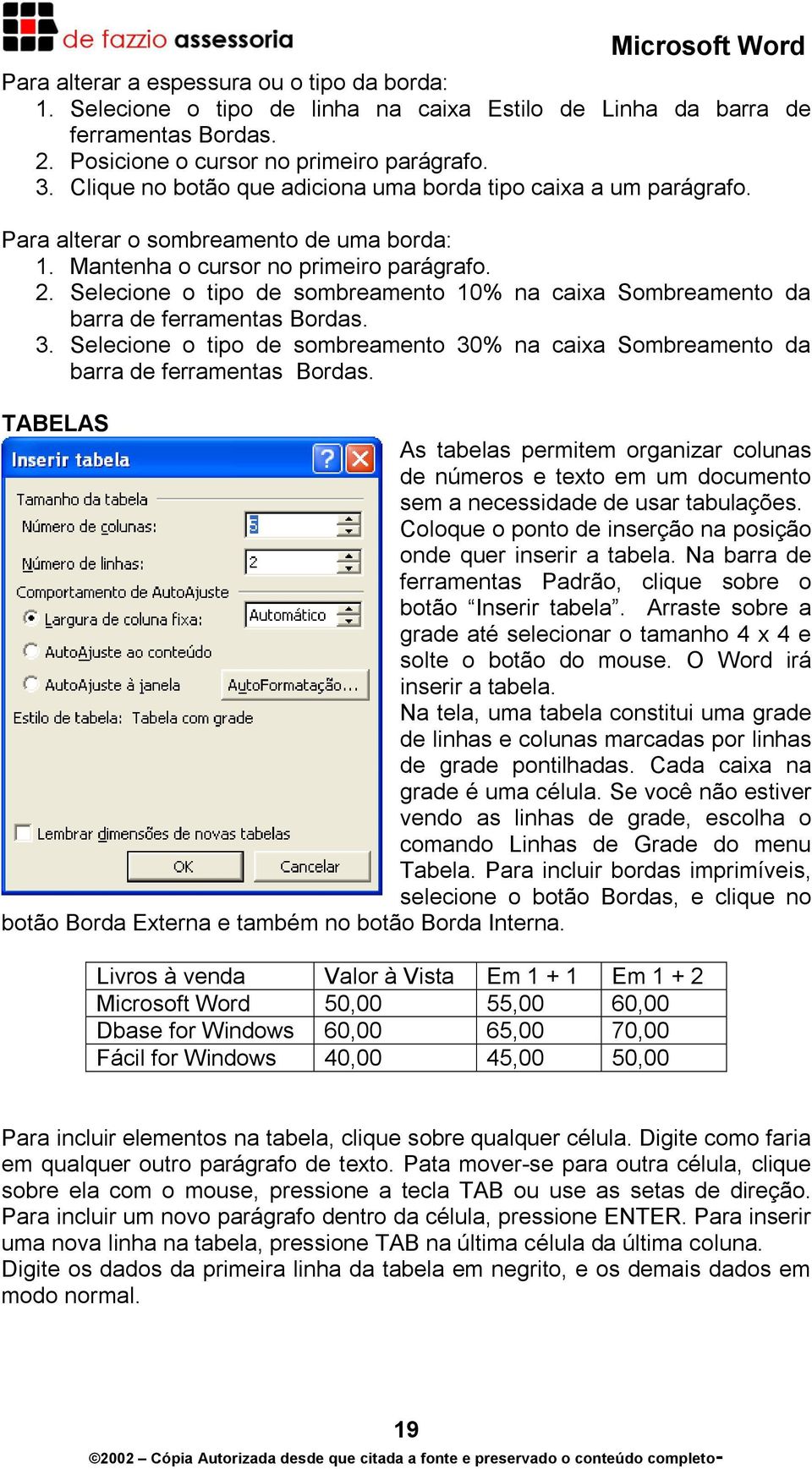 Selecione o tipo de sombreamento 10% na caixa Sombreamento da barra de ferramentas Bordas. 3. Selecione o tipo de sombreamento 30% na caixa Sombreamento da barra de ferramentas Bordas.