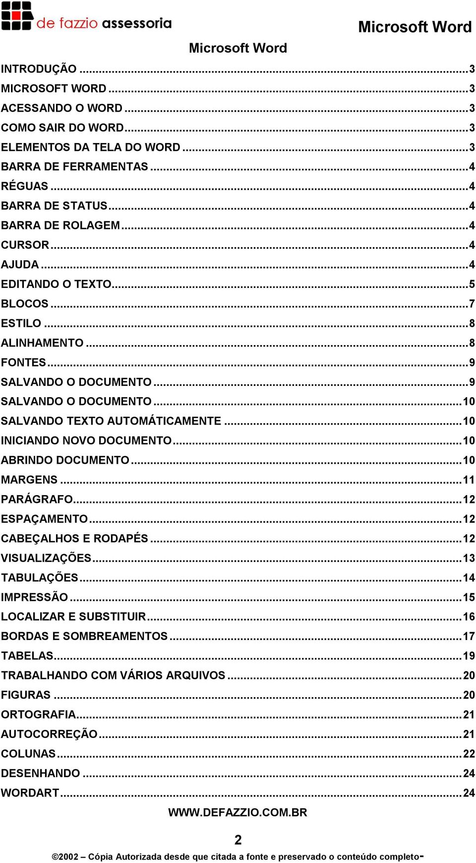 ..10 INICIANDO NOVO DOCUMENTO...10 ABRINDO DOCUMENTO...10 MARGENS...11 PARÁGRAFO...12 ESPAÇAMENTO...12 CABEÇALHOS E RODAPÉS...12 VISUALIZAÇÕES...13 TABULAÇÕES...14 IMPRESSÃO.