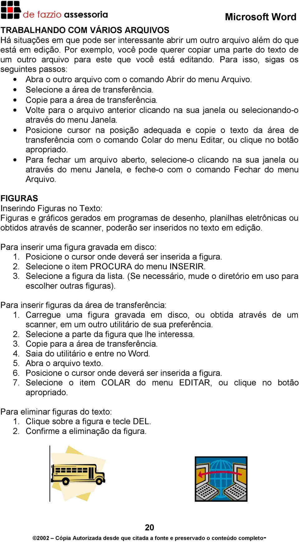 Para isso, sigas os seguintes passos: Abra o outro arquivo com o comando Abrir do menu Arquivo. Selecione a área de transferência. Copie para a área de transferência.