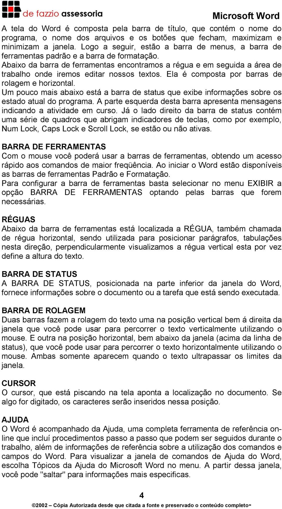 Abaixo da barra de ferramentas encontramos a régua e em seguida a área de trabalho onde iremos editar nossos textos. Ela é composta por barras de rolagem e horizontal.