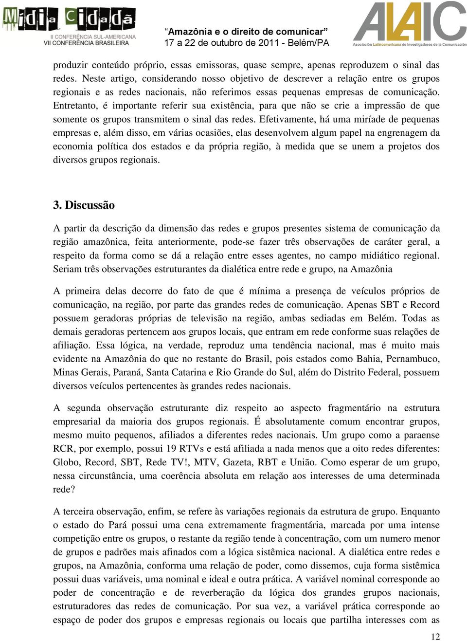 Entretanto, é importante referir sua existência, para que não se crie a impressão de que somente os grupos transmitem o sinal das redes.