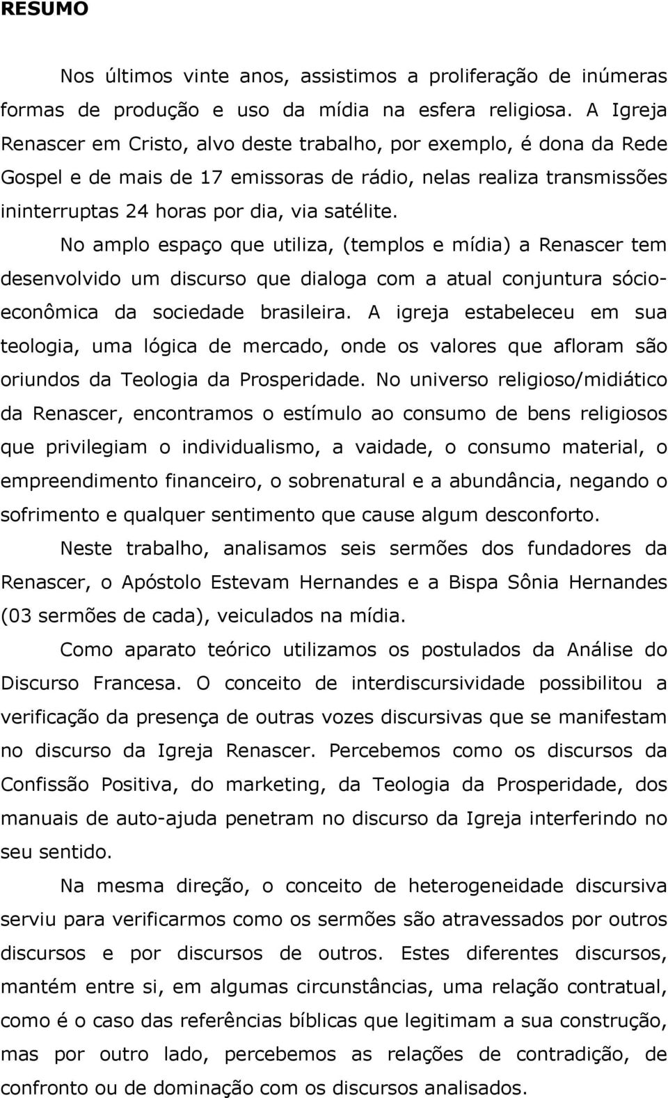 No amplo espaço que utiliza, (templos e mídia) a Renascer tem desenvolvido um discurso que dialoga com a atual conjuntura sócioeconômica da sociedade brasileira.