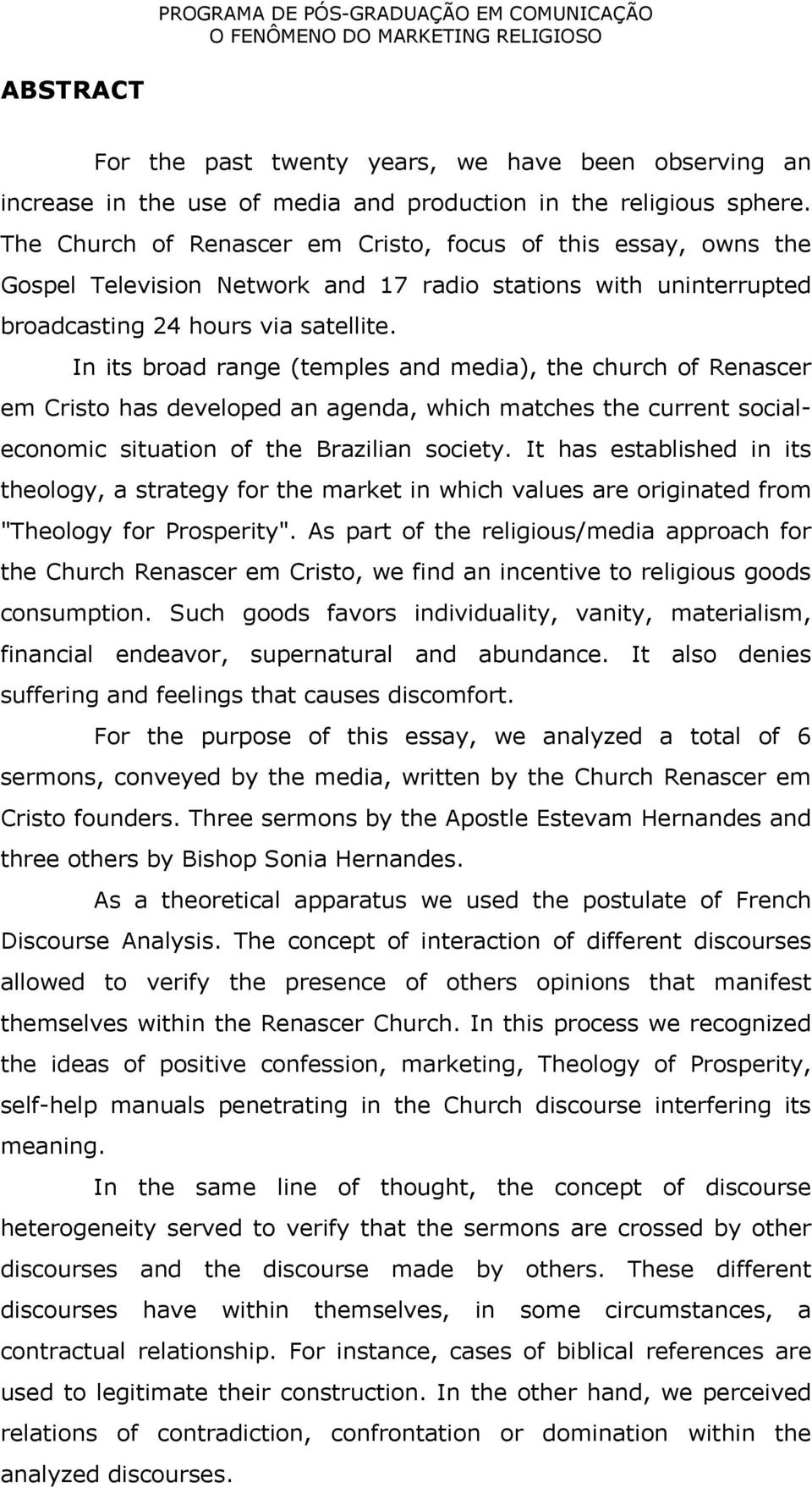 In its broad range (temples and media), the church of Renascer em Cristo has developed an agenda, which matches the current socialeconomic situation of the Brazilian society.
