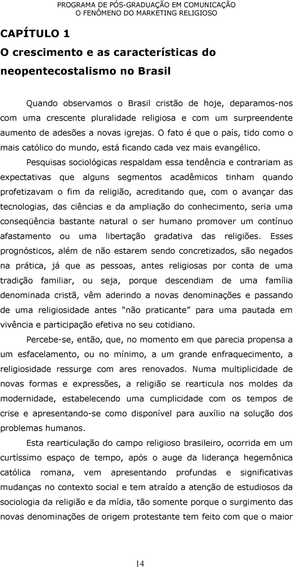 Pesquisas sociológicas respaldam essa tendência e contrariam as expectativas que alguns segmentos acadêmicos tinham quando profetizavam o fim da religião, acreditando que, com o avançar das