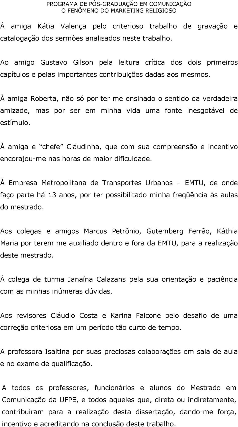 À amiga Roberta, não só por ter me ensinado o sentido da verdadeira amizade, mas por ser em minha vida uma fonte inesgotável de estímulo.