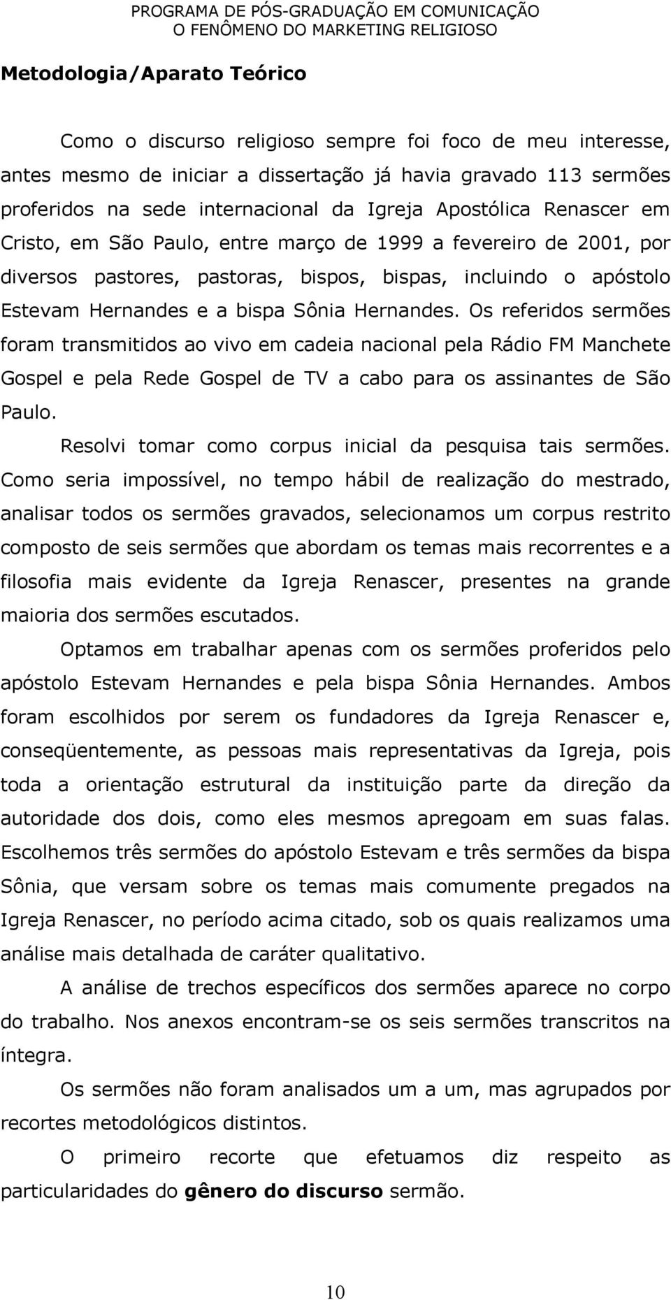 Os referidos sermões foram transmitidos ao vivo em cadeia nacional pela Rádio FM Manchete Gospel e pela Rede Gospel de TV a cabo para os assinantes de São Paulo.