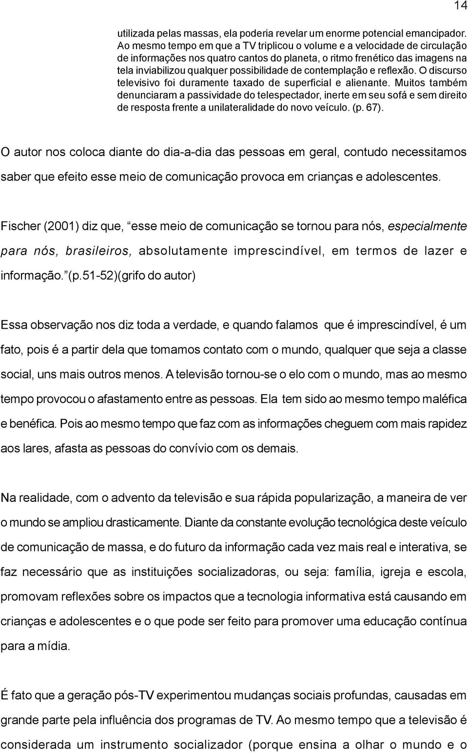 contemplação e reflexão. O discurso televisivo foi duramente taxado de superficial e alienante.