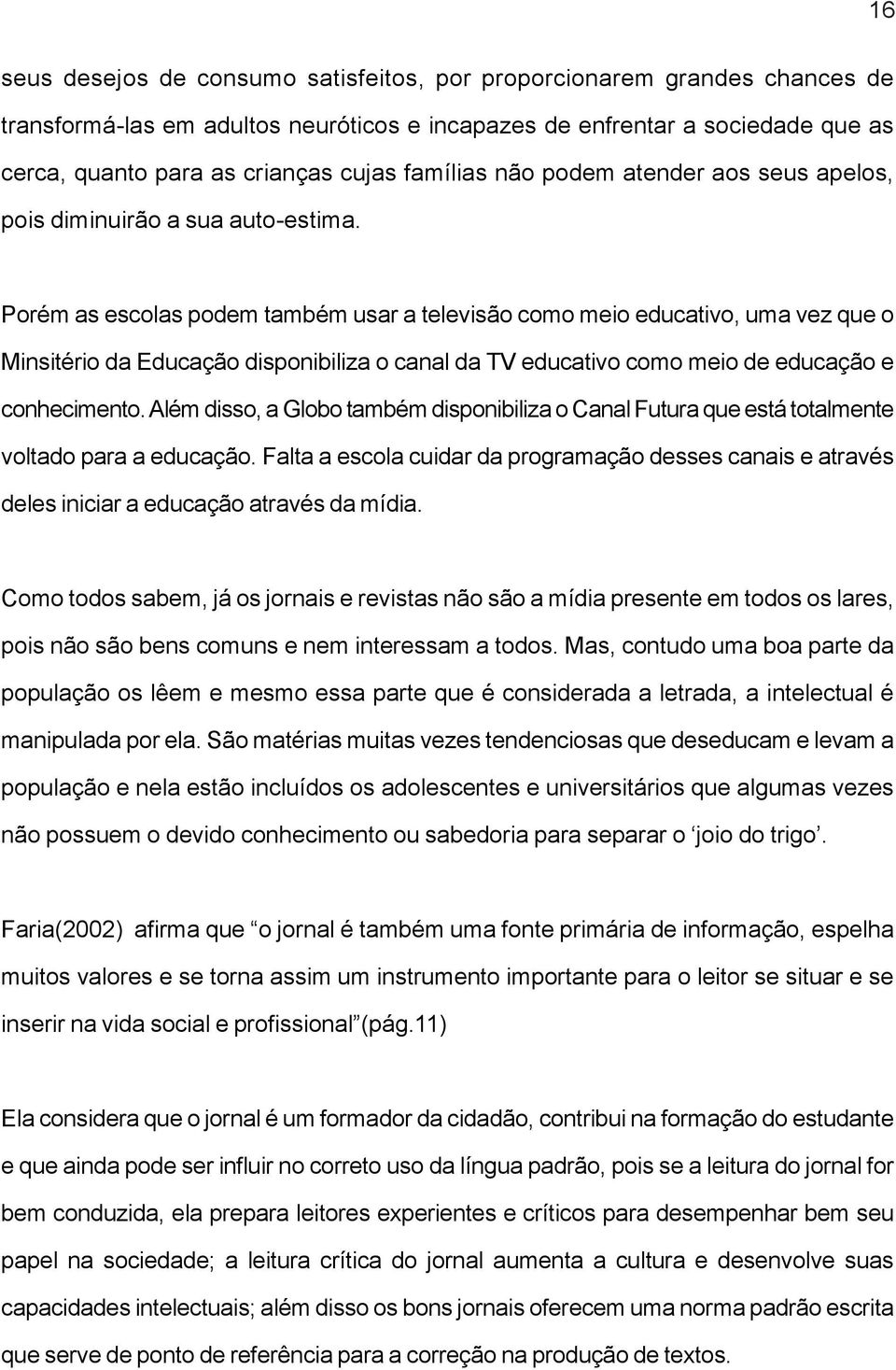 Porém as escolas podem também usar a televisão como meio educativo, uma vez que o Minsitério da Educação disponibiliza o canal da TV educativo como meio de educação e conhecimento.