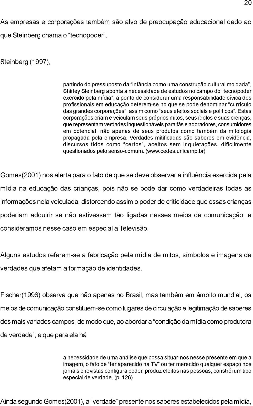 considerar uma responsabilidade cívica dos profissionais em educação deterem-se no que se pode denominar currículo das grandes corporações, assim como seus efeitos sociais e políticos.