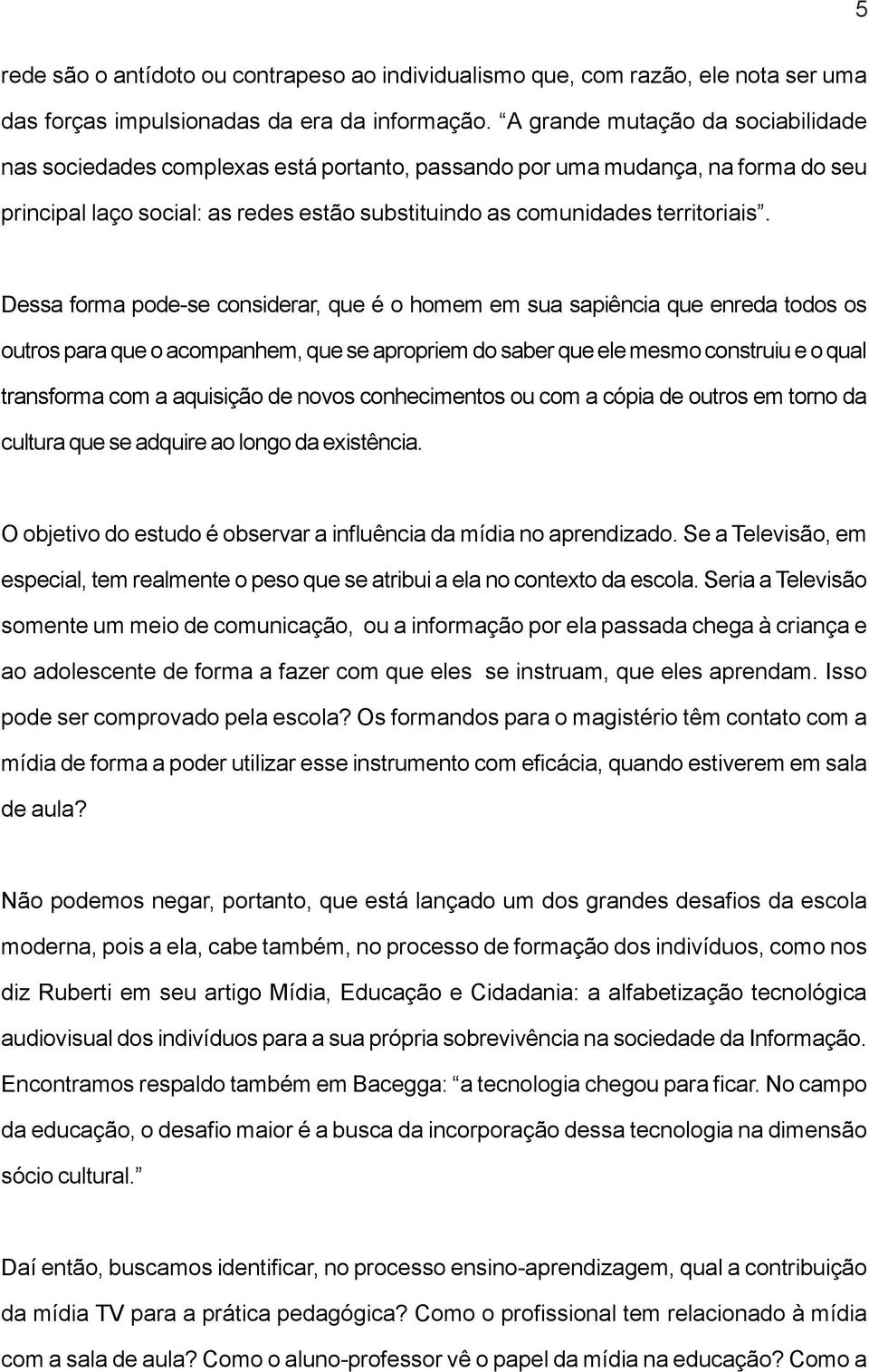 Dessa forma pode-se considerar, que é o homem em sua sapiência que enreda todos os outros para que o acompanhem, que se apropriem do saber que ele mesmo construiu e o qual transforma com a aquisição