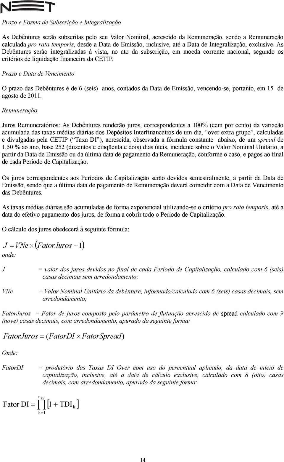 As Debêntures serão integralizadas à vista, no ato da subscrição, em moeda corrente nacional, segundo os critérios de liquidação financeira da CETIP.