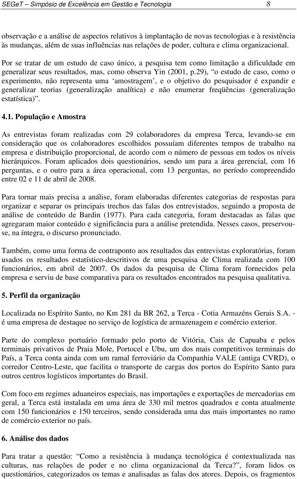 29), o estudo de caso, como o experimento, não representa uma amostragem, e o objetivo do pesquisador é expandir e generalizar teorias (generalização analítica) e não enumerar freqüências