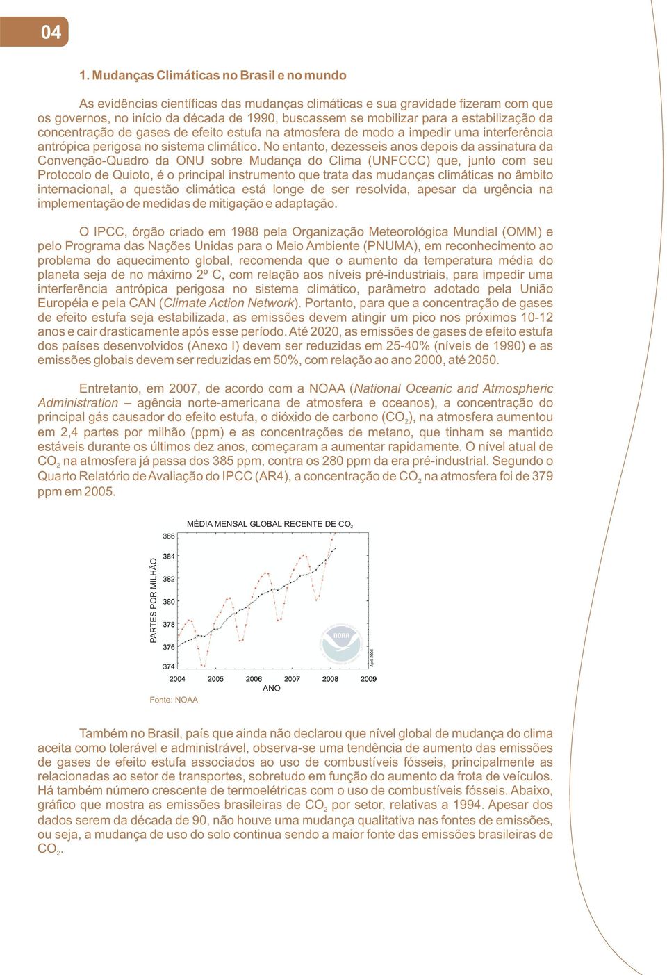 No entanto, dezesseis anos depois da assinatura da Convenção-Quadro da ONU sobre Mudança do Clima (UNFCCC) que, junto com seu Protocolo de Quioto, é o principal instrumento que trata das mudanças