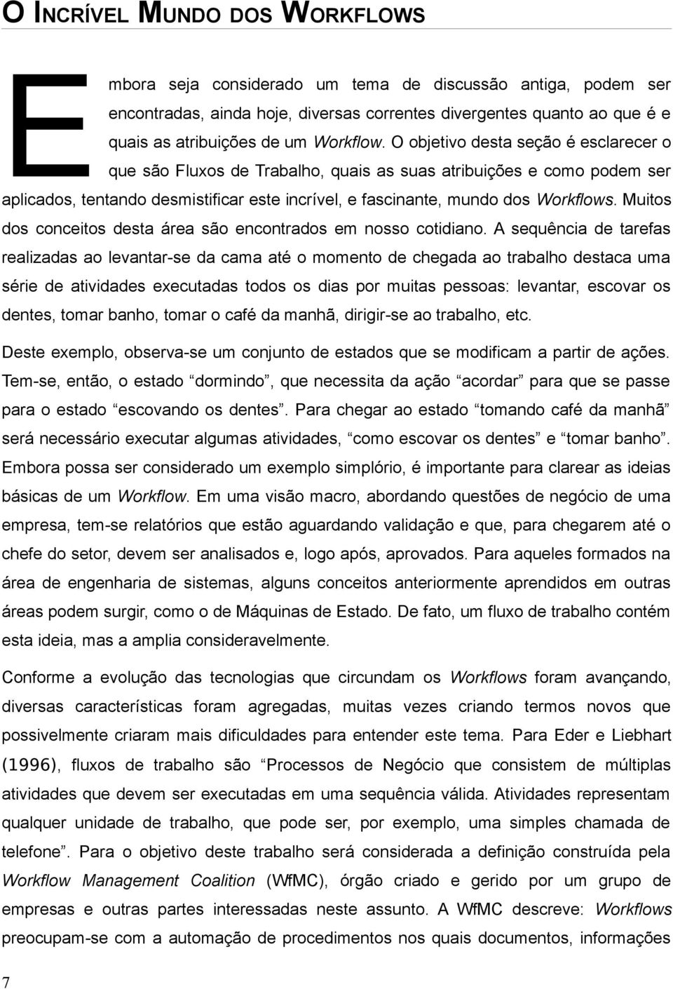 O objetivo desta seção é esclarecer o que são Fluxos de Trabalho, quais as suas atribuições e como podem ser aplicados, tentando desmistificar este incrível, e fascinante, mundo dos Workflows.