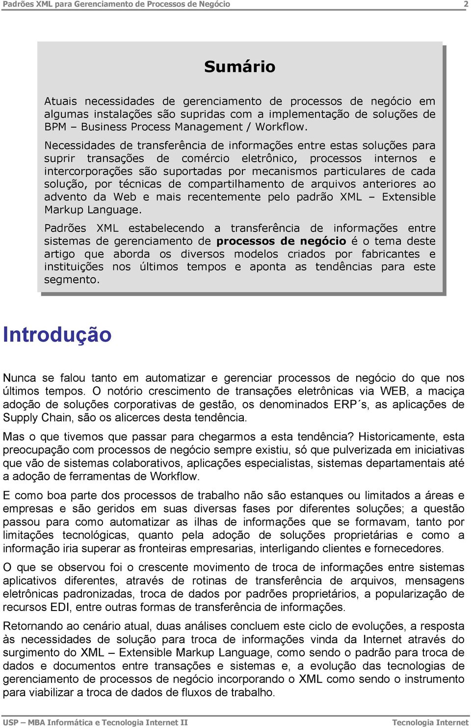 Necessidades de transferência de informações entre estas soluções para suprir transações de comércio eletrônico, processos internos e intercorporações são suportadas por mecanismos particulares de