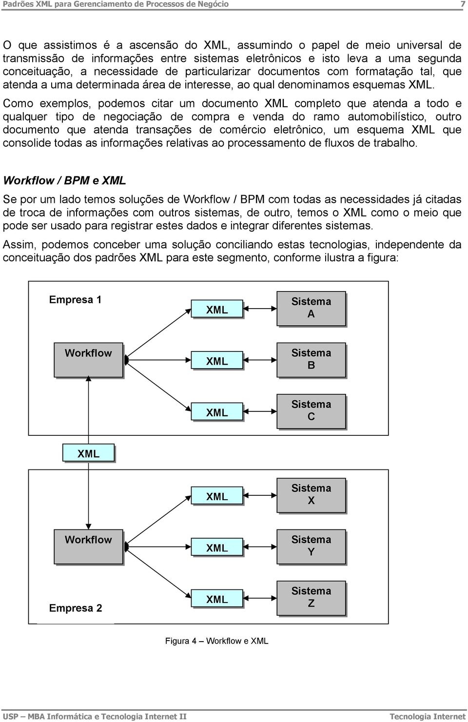 Como exemplos, podemos citar um documento XML completo que atenda a todo e qualquer tipo de negociação de compra e venda do ramo automobilístico, outro documento que atenda transações de comércio