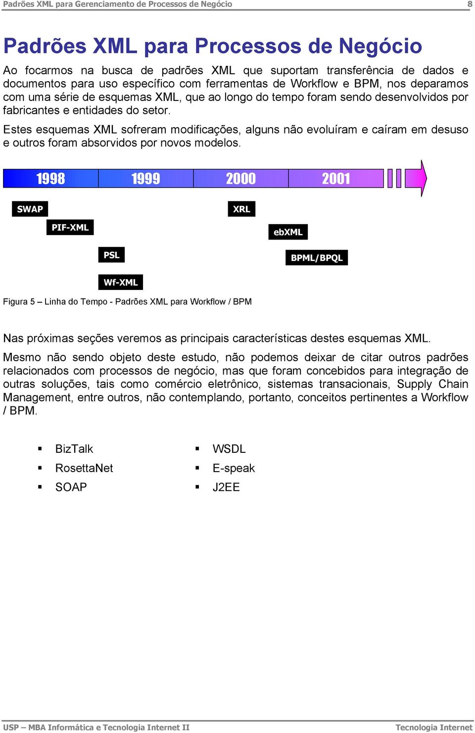 Estes esquemas XML sofreram modificações, alguns não evoluíram e caíram em desuso e outros foram absorvidos por novos modelos.