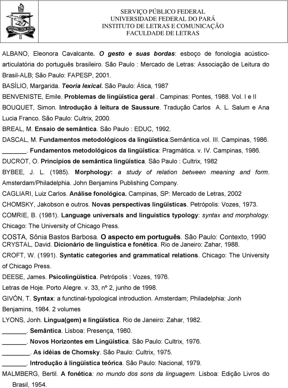 Problemas de lingüística geral. Campinas: Pontes, 1988. Vol. I e II BOUQUET, Simon. Introdução à leitura de Saussure. Tradução Carlos A. L. Salum e Ana Lucia Franco. São Paulo: Cultrix, 2000.