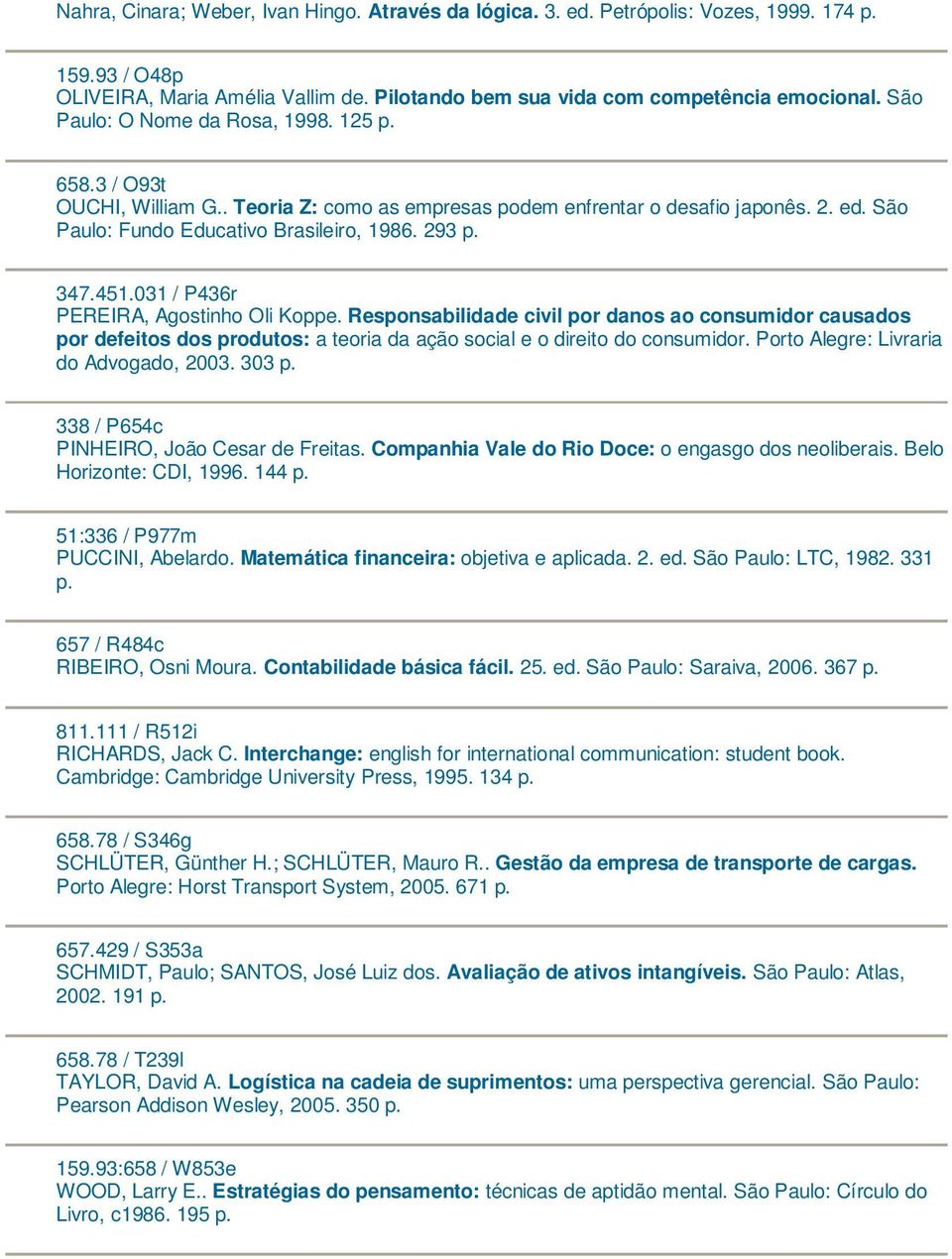 031 / P436r PEREIRA, Agostinho Oli Koppe. Responsabilidade civil por danos ao consumidor causados por defeitos dos produtos: a teoria da ação social e o direito do consumidor.