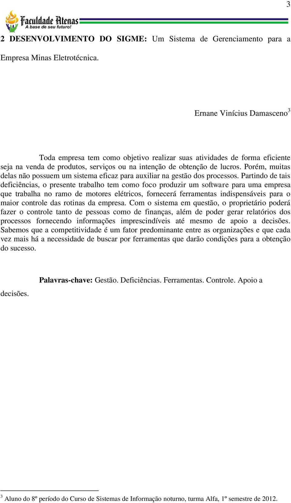 Porém, muitas delas não possuem um sistema eficaz para auxiliar na gestão dos processos.