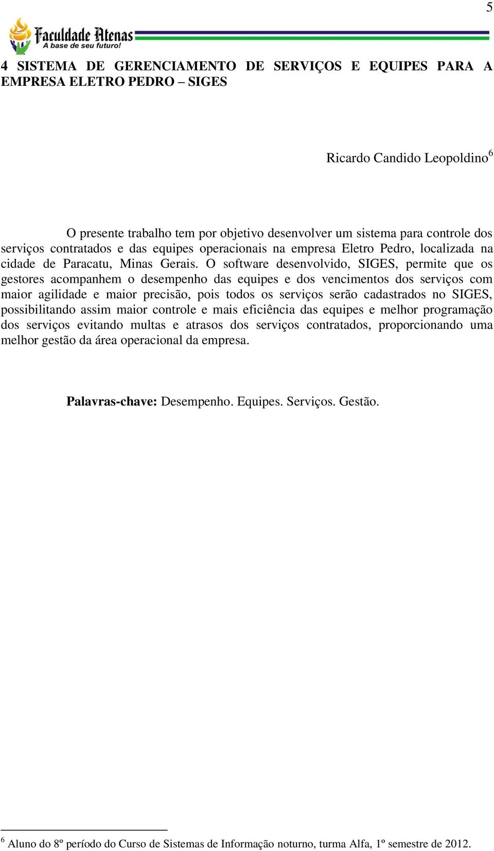 O software desenvolvido, SIGES, permite que os gestores acompanhem o desempenho das equipes e dos vencimentos dos serviços com maior agilidade e maior precisão, pois todos os serviços serão