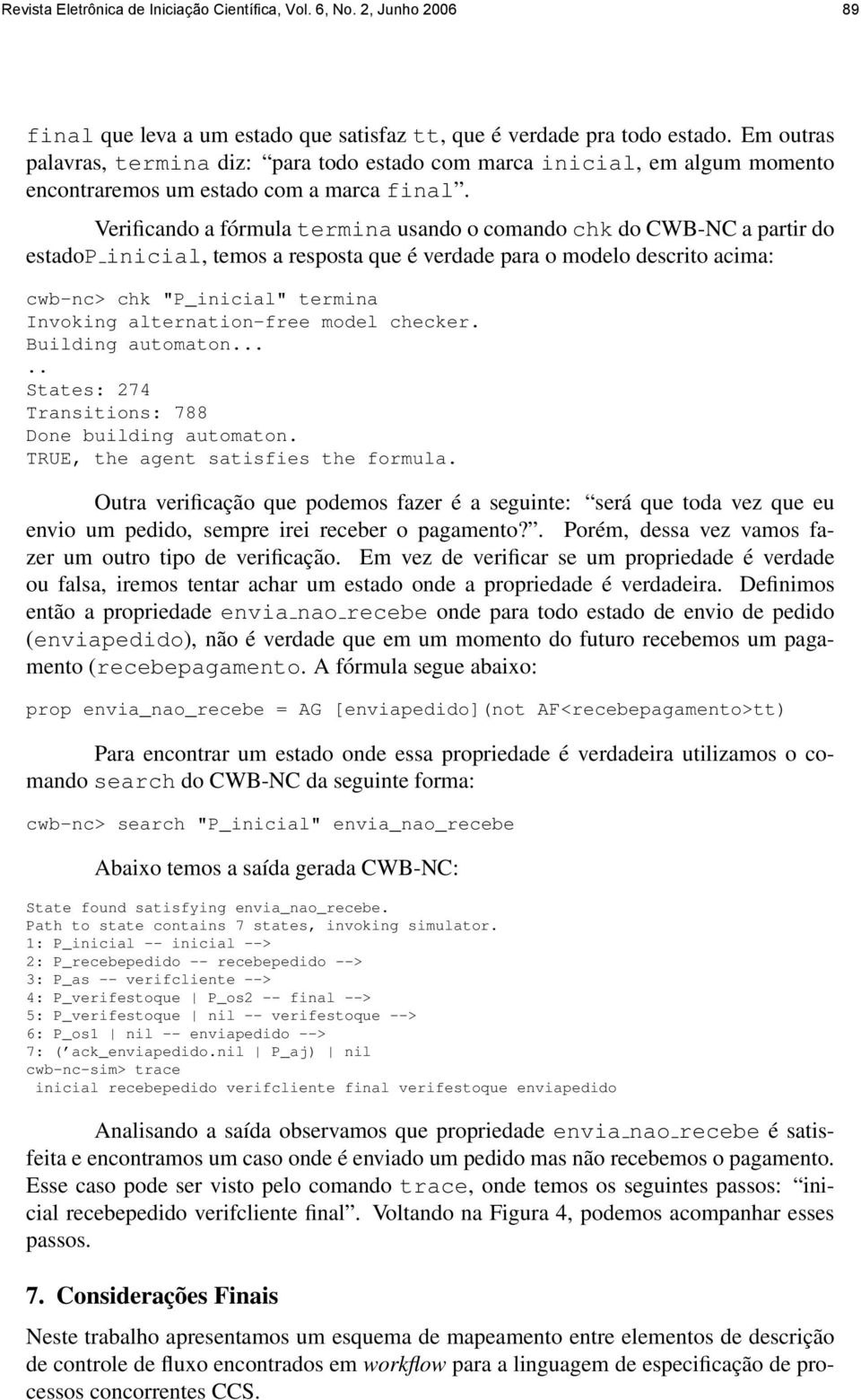 Verificando a fórmula termina usando o comando chk do CWB-NC a partir do estadop inicial, temos a resposta que é verdade para o modelo descrito acima: cwb-nc> chk "P_inicial" termina Invoking