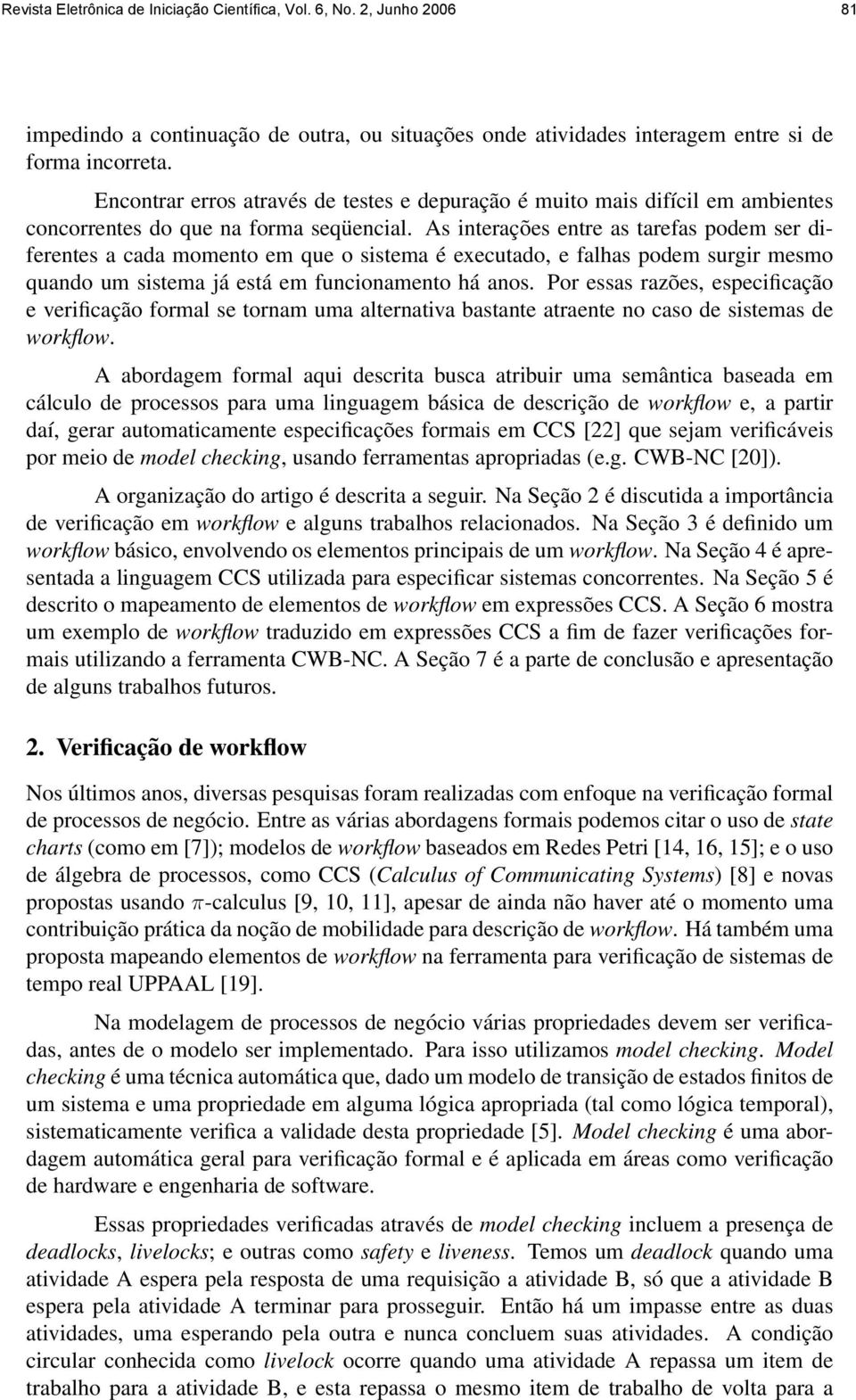 As interações entre as tarefas podem ser diferentes a cada momento em que o sistema é executado, e falhas podem surgir mesmo quando um sistema já está em funcionamento há anos.