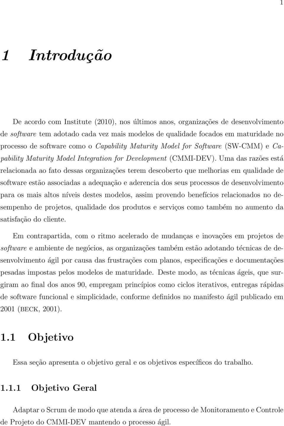 Uma das razões está relacionada ao fato dessas organizações terem descoberto que melhorias em qualidade de software estão associadas a adequação e aderencia dos seus processos de desenvolvimento para