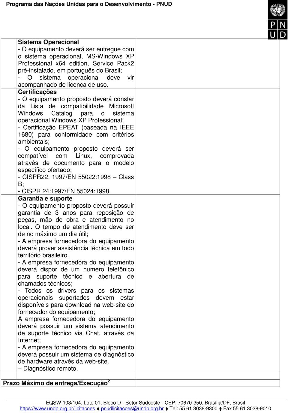 Certificações - O equipamento proposto deverá constar da Lista de compatibilidade Microsoft Windows Catalog para o sistema operacional Windows XP Professional; - Certificação EPEAT (baseada na IEEE